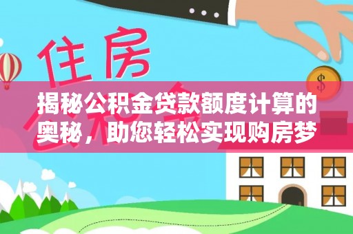 林边揭秘公积金贷款额度计算的奥秘，助您轻松实现购房梦想