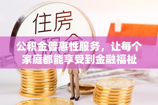 林边公积金普惠性服务，让每个家庭都能享受到金融福祉