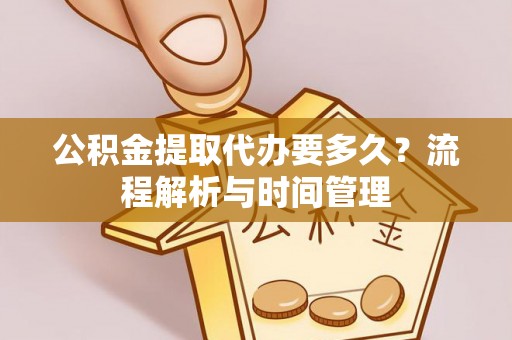 林边公积金提取代办要多久？流程解析与时间管理