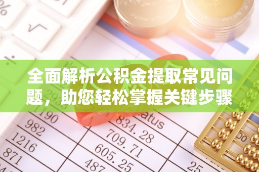 林边全面解析公积金提取常见问题，助您轻松掌握关键步骤与技巧