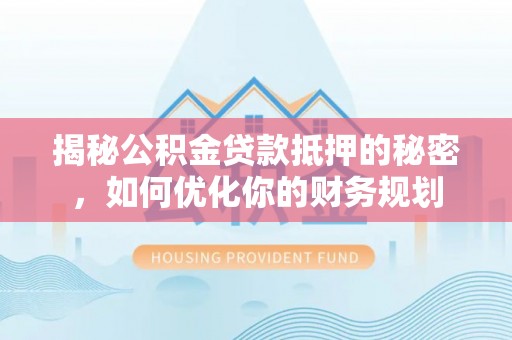 林边揭秘公积金贷款抵押的秘密，如何优化你的财务规划