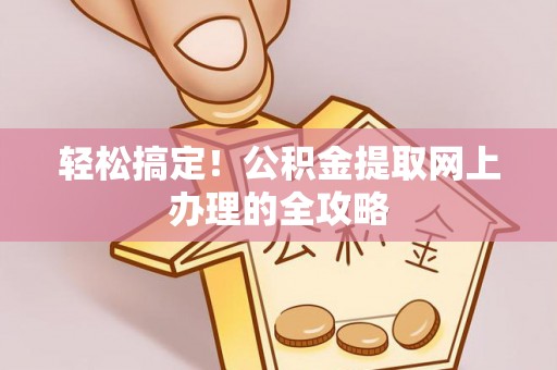 林边轻松搞定！公积金提取网上办理的全攻略