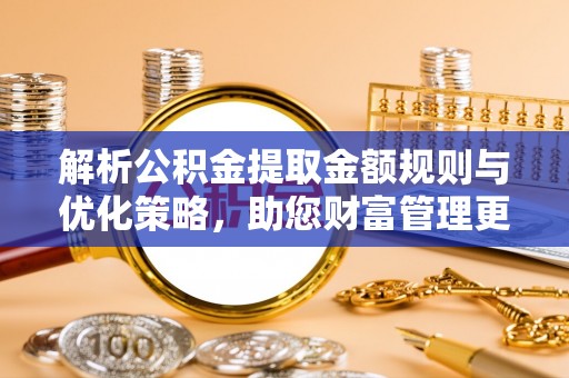 林边解析公积金提取金额规则与优化策略，助您财富管理更高效