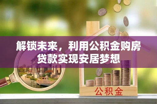 林边解锁未来，利用公积金购房贷款实现安居梦想