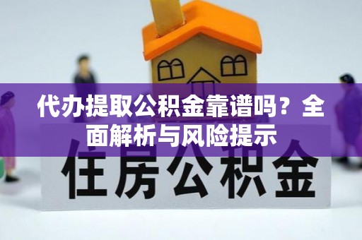 林边代办提取公积金靠谱吗？全面解析与风险提示