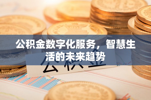 林边公积金数字化服务，智慧生活的未来趋势