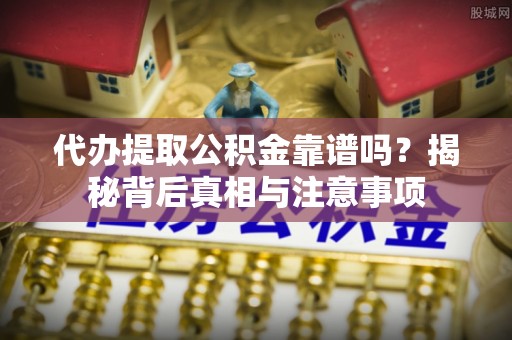林边代办提取公积金靠谱吗？揭秘背后真相与注意事项