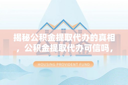 林边揭秘公积金提取代办的真相，公积金提取代办可信吗，如何选择靠谱服务？