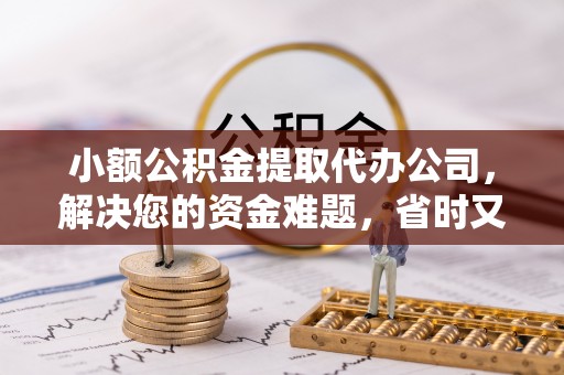 林边小额公积金提取代办公司，解决您的资金难题，省时又省心