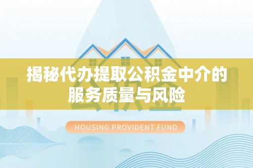 林边揭秘代办提取公积金中介的服务质量与风险