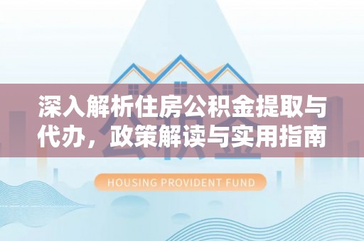 林边深入解析住房公积金提取与代办，政策解读与实用指南
