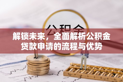 林边解锁未来，全面解析公积金贷款申请的流程与优势
