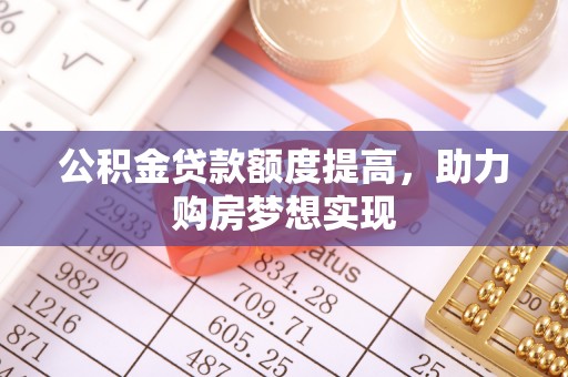 林边公积金贷款额度提高，助力购房梦想实现