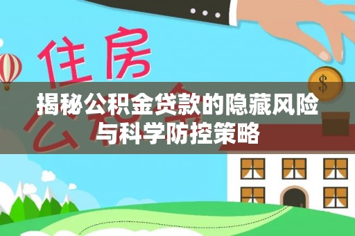 林边揭秘公积金贷款的隐藏风险与科学防控策略