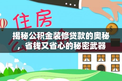 林边揭秘公积金装修贷款的奥秘，省钱又省心的秘密武器